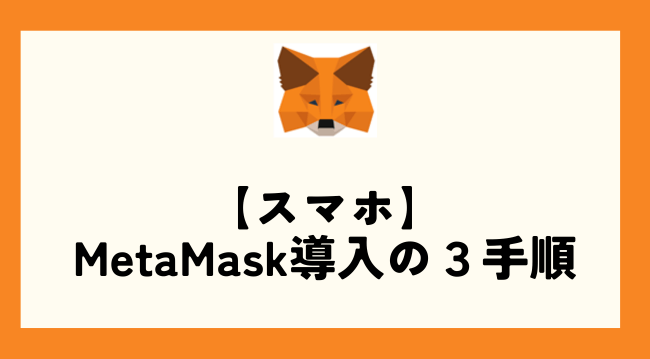 【スマホ】MetaMask導入の3つの手順